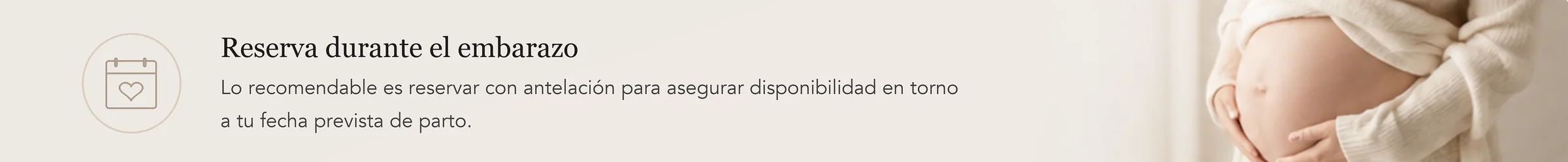 Reserva durante el embarazo. Lo recomendable es reservar con antelación para asegurar disponibilidad en torno a tu fecha prevista de parto.